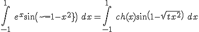 3$\Bigint_{-1}^1 \ e^x\sin\(\sqrt{1-x^2}\) \ dx=\Bigint_{-1}^1 \ ch(x)\sin\(1-\sqrt{x^2}\) \ dx